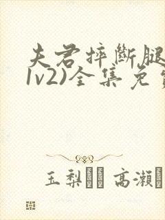 夫君摔断腿后(1v2)全集免费阅读