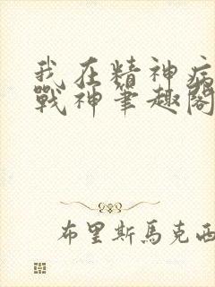 我在精神病院学战神笔趣阁无弹窗封面