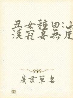 丑女种田:山里汉宠妻无度 小说