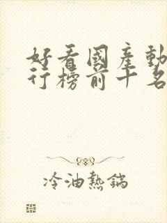 好看国产动漫排行榜前十名