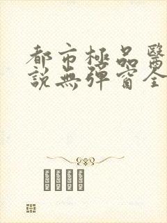 都市极品医神小说无弹窗全文免费阅读