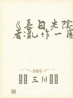 《长日光阴》作者:乱作一团