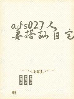 afs027人妻搭讪自宅中出的女主角