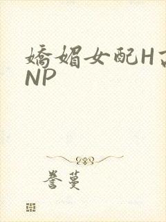 娇媚女配H高汁NP