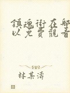 镇魂街在哪里可以免费观看封面