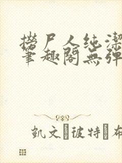 捞尸人纯洁小龙笔趣阁无弹窗