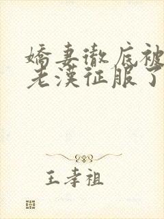 娇妻彻底被门卫老汉征服了