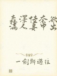 森泽佳奈欲求不满人妻中出