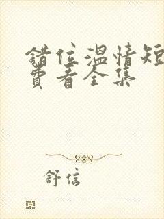 错位温情短剧免费看全集