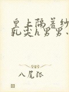 皇上隔着纱衣含乳尖h男男小说