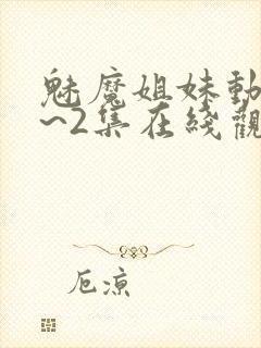 魅魔姐妹动漫1~2集在线观看