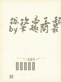 总攻帝王起居录by笔趣阁最新章节更新