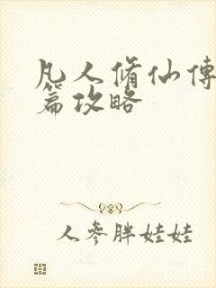 凡人修仙传人界篇攻略