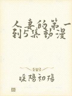 人妻的第一次1到5集动漫