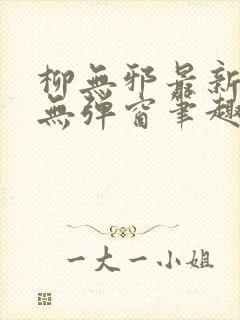 柳无邪最新章节无弹窗笔趣阁