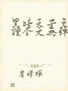 黑暗天子免费阅读全文无弹窗小说