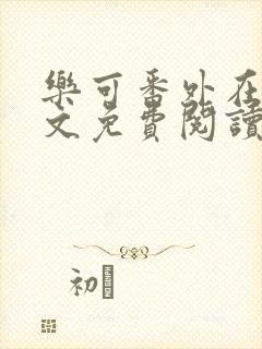 乐可番外在线全文免费阅读笔趣阁无弹窗