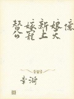 替嫁新娘亿万老公宠上天