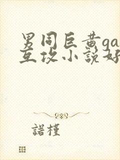 男同巨黄gay互攻小说好爽