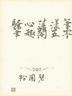 骚心荡漾笔趣阁笔趣阁五零二三