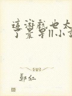 这游戏也太真实了晨星ll小说免费无弹窗