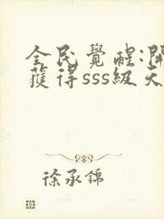 全民觉醒:开局获得sss级天赋 小说完整