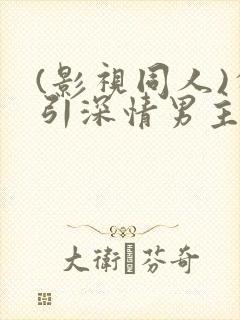 (影视同人)勾引深情男主(出轨h封面