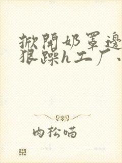 掀开奶罩边躁狠狠躁h工厂小说