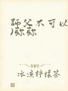 师父不可以(限)弥弥