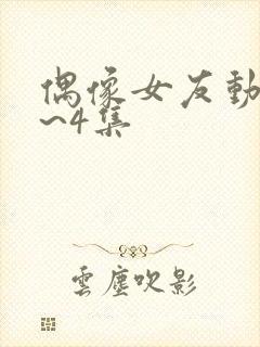 偶像女友动漫1~4集