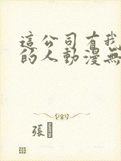 这公司有我喜欢的人动漫无删减