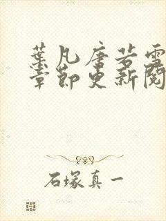 叶凡唐若雪最新章节更新阅读惬意