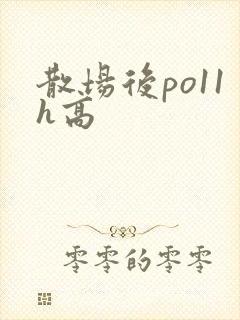 散场后po11h高