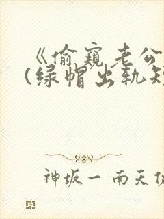 《偷窥老公出轨(绿帽出轨短篇合集)》