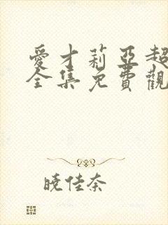 爱才莉亚超觉醒全集免费观看高清