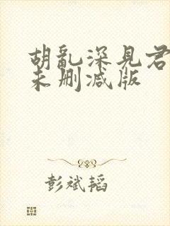 胡乱深见君动漫未删减版