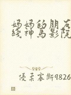 妈妈的朋友6在线神马影院