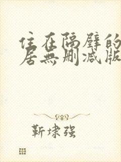 住在隔壁的女邻居无删减版在线观看