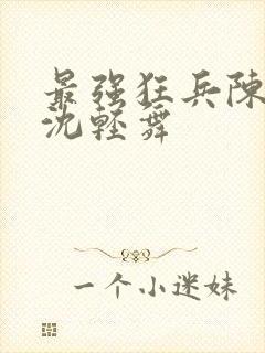 最强狂兵陈六何沈轻舞