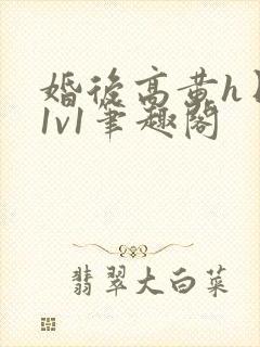 婚后高黄h日常1v1笔趣阁