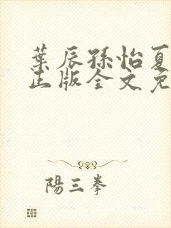 叶辰孙怡夏若雪正版全文免费阅读