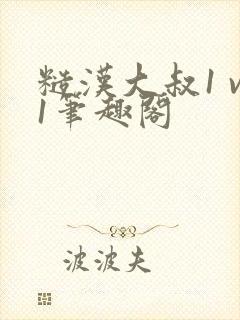 糙汉大叔1 v1笔趣阁