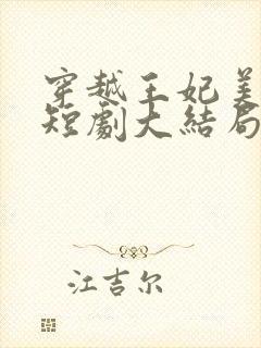 穿越王妃美又飒短剧大结局