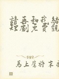 请再和我结婚吧短剧免费观看完整版