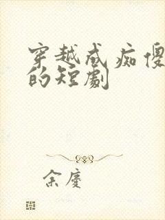 穿越成痴傻王妃的短剧