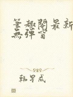 笔趣阁最新章节无弹窗