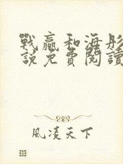 战赢和海彤的小说免费阅读无弹窗