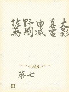 佐野由真大尺度无删减电影