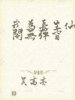 我为长生仙笔趣阁无弹窗