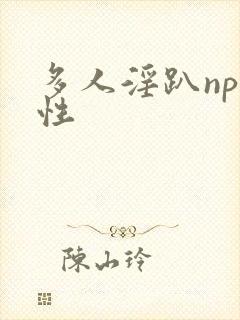 多人淫趴np双性